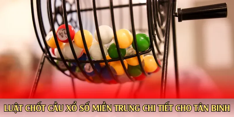 Luật chốt cầu xổ số miền Trung chi tiết cho tân binh